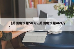 【美国确诊超503万,美国确诊超469万】