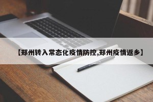 【郑州转入常态化疫情防控,郑州疫情返乡】