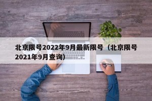 北京限号2022年9月最新限号（北京限号2021年9月查询）
