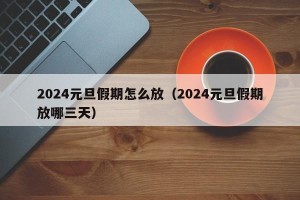 2024元旦假期怎么放（2024元旦假期放哪三天）