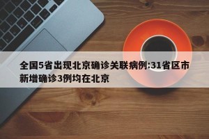全国5省出现北京确诊关联病例:31省区市新增确诊3例均在北京