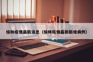 榆林疫情最新消息（榆林疫情最新新增病例）