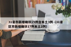 31省市新增确诊15例含本土3例（31省区市新增确诊17例本土2例）