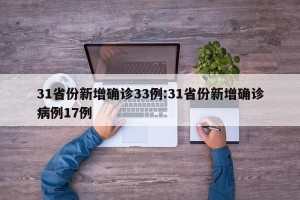 31省份新增确诊33例:31省份新增确诊病例17例