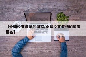 【全球没有疫情的国家/全球没有疫情的国家排名】