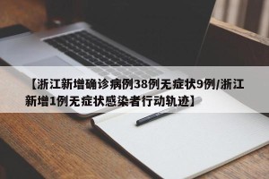 【浙江新增确诊病例38例无症状9例/浙江新增1例无症状感染者行动轨迹】