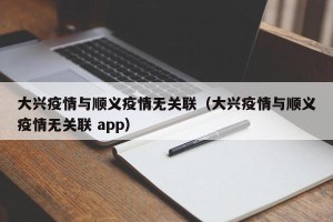 大兴疫情与顺义疫情无关联（大兴疫情与顺义疫情无关联 app）