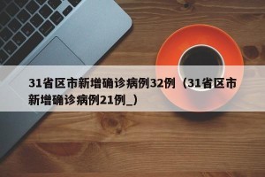 31省区市新增确诊病例32例（31省区市新增确诊病例21例_）