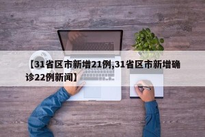【31省区市新增21例,31省区市新增确诊22例新闻】