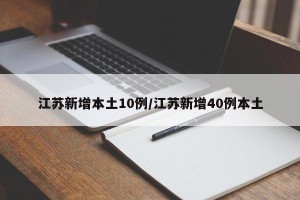 江苏新增本土10例/江苏新增40例本土